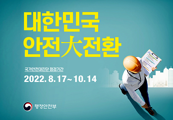 대한민국안전대전환 국가안전대진단 점검기간
2022. 8. 17 ~ 10. 14
행정안전부